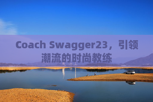 Coach Swagger23，引领潮流的时尚教练