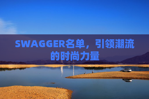 SWAGGER名单，引领潮流的时尚力量