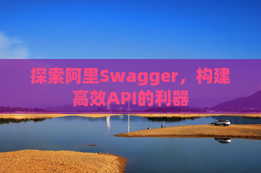 探索阿里Swagger，构建高效API的利器