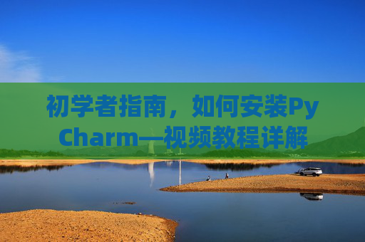 初学者指南，如何安装PyCharm—视频教程详解